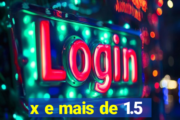 x e mais de 1.5